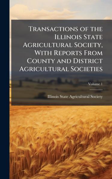 Transactions of the Illinois State Agricultural Society With Reports From County and District Agricultural Societies