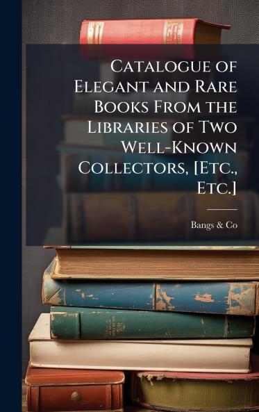 Catalogue of Elegant and Rare Books From the Libraries of Two Well-Known Collectors [Etc. Etc.]
