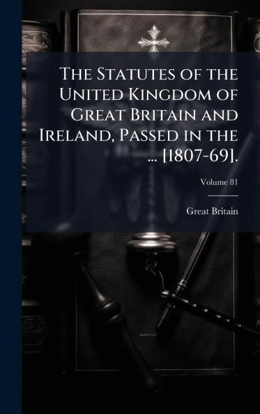 Statutes of the United Kingdom of Great Britain and Ireland Passed in the ... [1807-69].