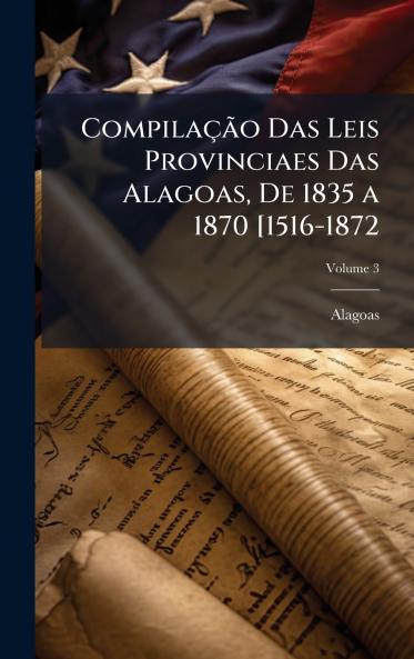 CompilaçÃ£o Das Leis Provinciaes Das Alagoas De 1835 a 1870 [1516-1872