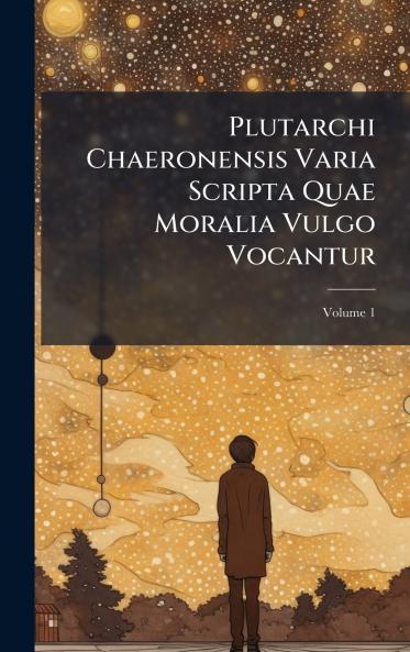 Plutarchi Chaeronensis Varia Scripta Quae Moralia Vulgo Vocantur