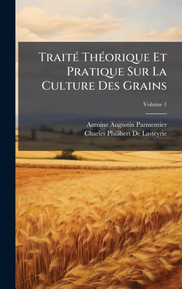 TraitÃ(c) ThÃ(c)orique Et Pratique Sur La Culture Des Grains