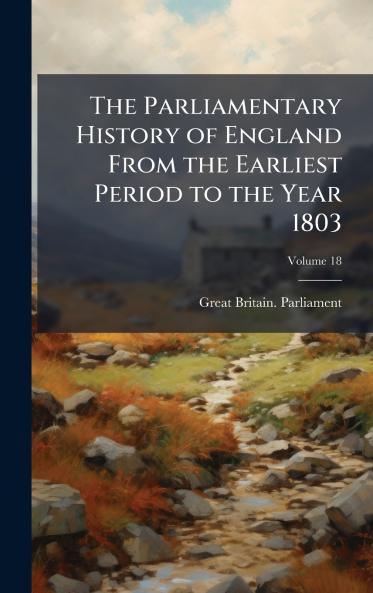 Parliamentary History of England From the Earliest Period to the Year 1803