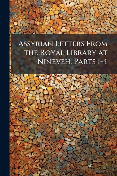 Assyrian Letters From the Royal Library at Nineveh Parts 1-4
