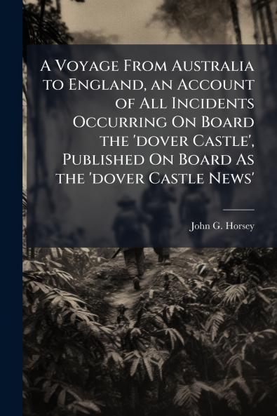 Voyage From Australia to England an Account of All Incidents Occurring On Board the 'dover Castle' Published On Board As the 'dover Castle News'