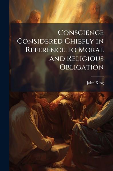 Conscience Considered Chiefly in Reference to Moral and Religious Obligation