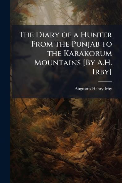 Diary of a Hunter From the Punjab to the Karakorum Mountains [By A.H. Irby]