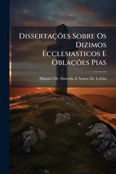 DissertaçÃµes Sobre Os Dizimos Ecclesiasticos E OblaçÃµes Pias