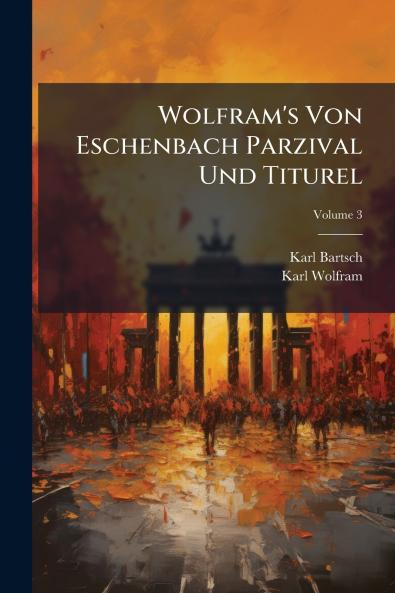 Wolfram's Von Eschenbach Parzival Und Titurel