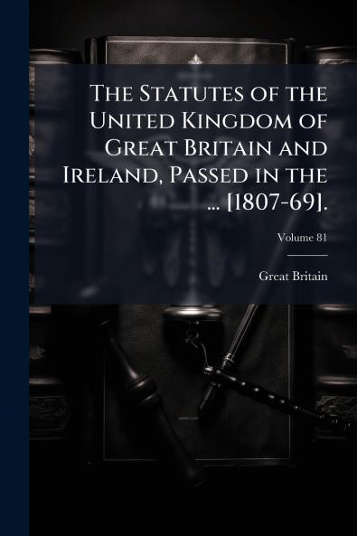 Statutes of the United Kingdom of Great Britain and Ireland Passed in the ... [1807-69].