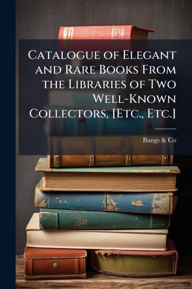 Catalogue of Elegant and Rare Books From the Libraries of Two Well-Known Collectors [Etc. Etc.]