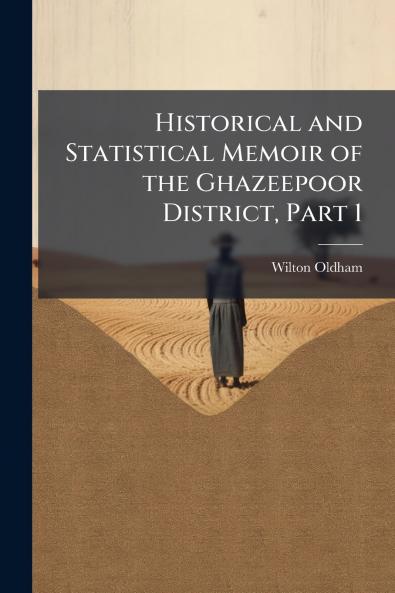 Historical and Statistical Memoir of the Ghazeepoor District Part 1