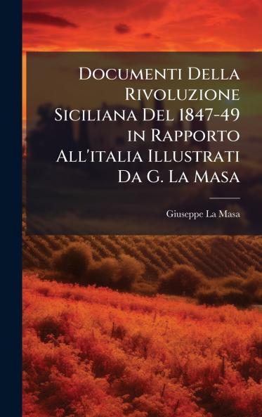 Documenti Della Rivoluzione Siciliana Del 1847-49 in Rapporto All'italia Illustrati Da G. La Masa