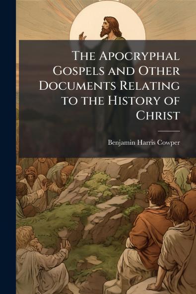 Apocryphal Gospels and Other Documents Relating to the History of Christ