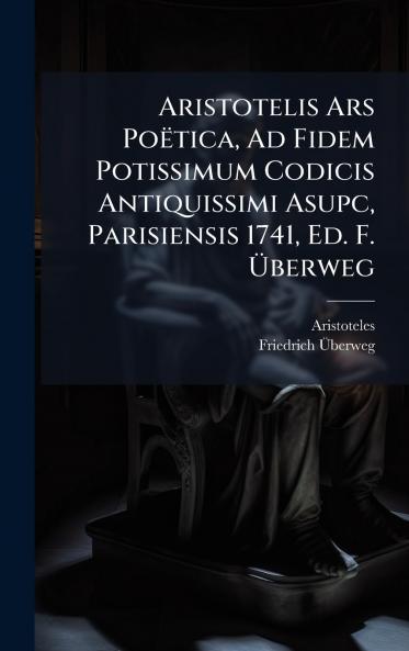 Aristotelis Ars Poëtica Ad Fidem Potissimum Codicis Antiquissimi Asupc Parisiensis 1741 Ed. F. Ãberweg