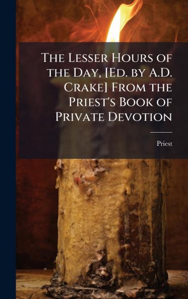 Lesser Hours of the Day [Ed. by A.D. Crake] From the Priest's Book of Private Devotion