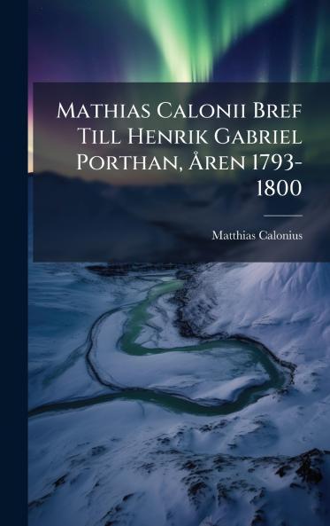 Mathias Calonii Bref Till Henrik Gabriel Porthan Ã...ren 1793-1800