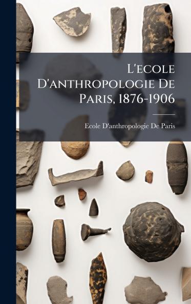 L'ecole D'anthropologie De Paris 1876-1906