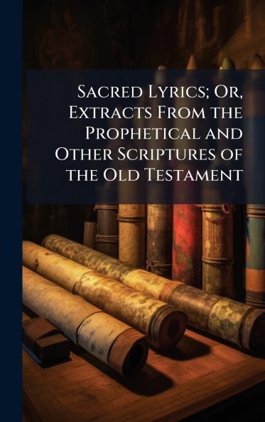 Sacred Lyrics; Or Extracts From the Prophetical and Other Scriptures of the Old Testament