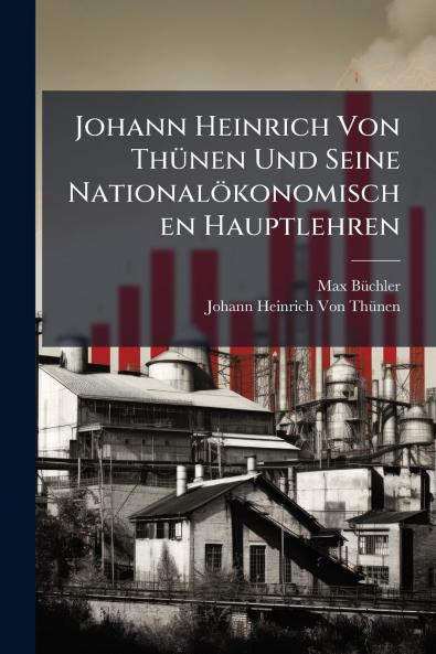 Johann Heinrich Von ThÃ1/4nen Und Seine Nationalökonomischen Hauptlehren