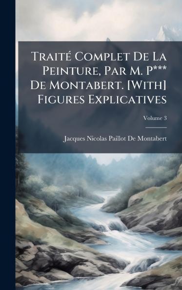 TraitÃ(c) Complet De La Peinture Par M. P*** De Montabert. [With] Figures Explicatives