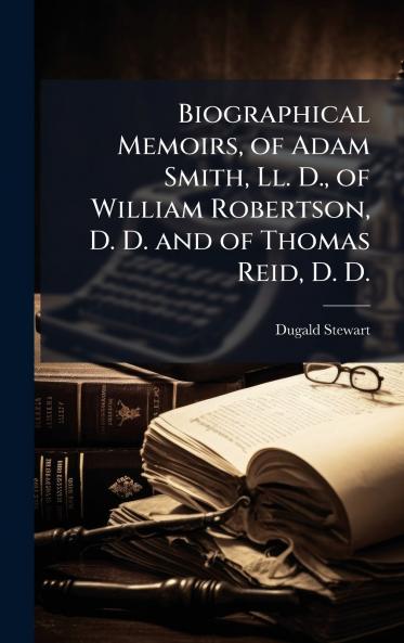 Biographical Memoirs of Adam Smith Ll. D. of William Robertson D. D. and of Thomas Reid D. D.