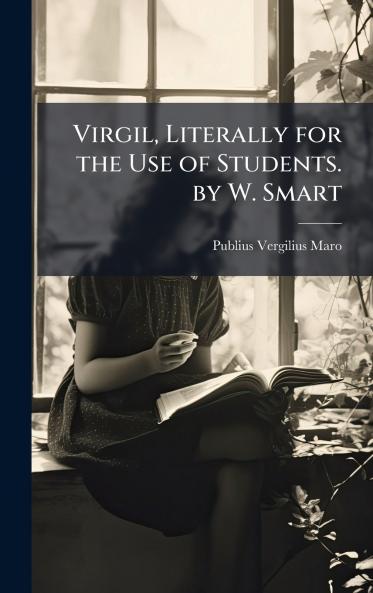 Virgil Literally for the Use of Students. by W. Smart