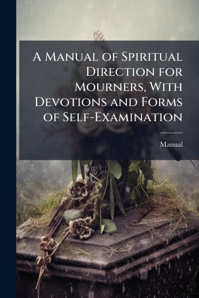 Manual of Spiritual Direction for Mourners With Devotions and Forms of Self-Examination