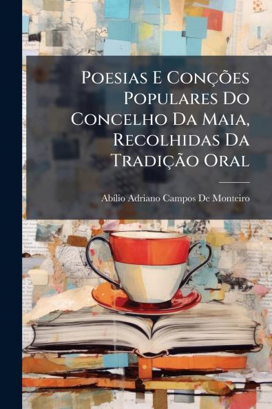 Poesias E ConçÃµes Populares Do Concelho Da Maia Recolhidas Da TradiçÃ£o Oral