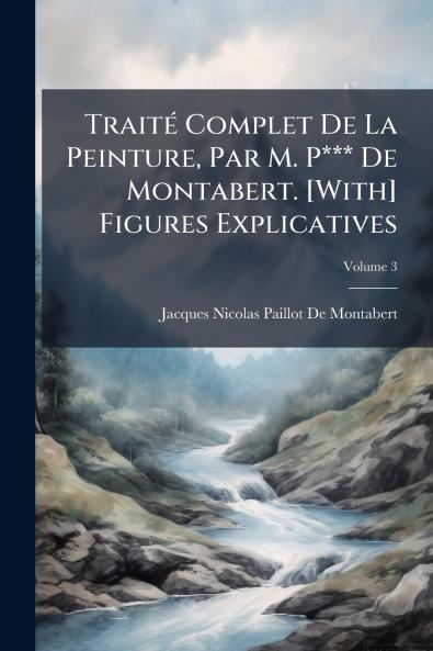 TraitÃ(c) Complet De La Peinture Par M. P*** De Montabert. [With] Figures Explicatives