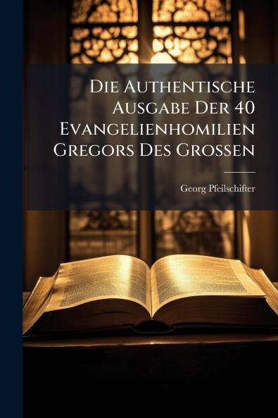 Authentische Ausgabe Der 40 Evangelienhomilien Gregors Des Grossen