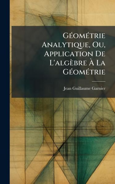 GÃ(c)omÃ(c)trie Analytique Ou Application De L'algèbre Ã&#128; La GÃ(c)omÃ(c)trie