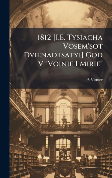 1812 [I.E. Tysiacha Vosem'sot Dvienadtsatyi] God V Voinie I Mirie