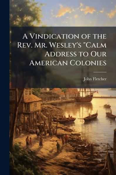 Vindication of the Rev. Mr. Wesley's Calm Address to Our American Colonies