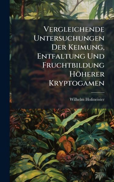 Vergleichende Untersuchungen Der Keimung Entfaltung Und Fruchtbildung Höherer Kryptogamen