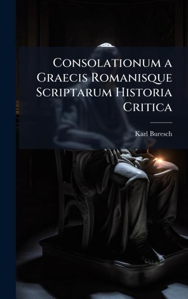 Consolationum a Graecis Romanisque Scriptarum Historia Critica