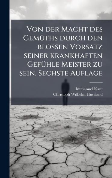 Von der Macht des GemÃ1/4ths durch den blossen Vorsatz seiner krankhaften GefÃ1/4hle Meister zu sein. Sechste Auflage