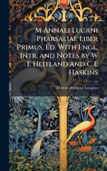 M Annaei Lucani Pharsaliae Liber Primus Ed. With Engl. Intr. and Notes by W E Heitland and C E Haskins