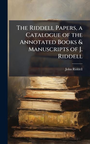 Riddell Papers a Catalogue of the Annotated Books & Manuscripts of J. Riddell