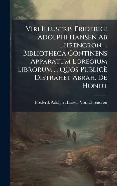 Viri Illustris Friderici Adolphi Hansen Ab Ehrencron ... Bibliotheca Continens Apparatum Egregium Librorum ... Quos Publicè Distrahet Abrah. De Hondt