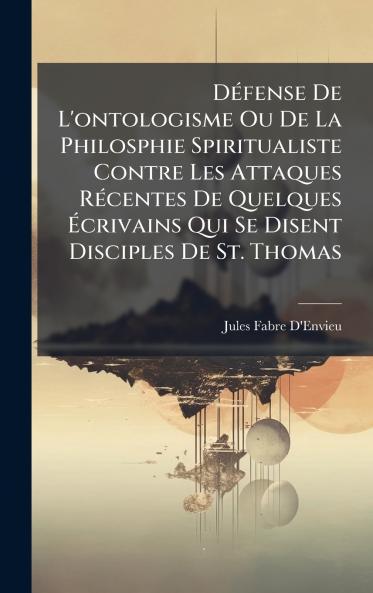 DÃ(c)fense De L'ontologisme Ou De La Philosphie Spiritualiste Contre Les Attaques RÃ(c)centes De Quelques Ã&#137;crivains Qui Se Disent Disciples De St. Thomas