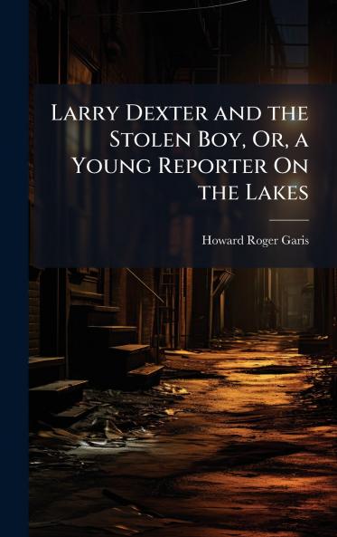Larry Dexter and the Stolen Boy Or a Young Reporter On the Lakes