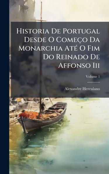 Historia De Portugal Desde O Começo Da Monarchia AtÃ(c) O Fim Do Reinado De Affonso Iii
