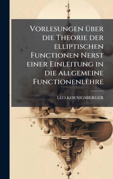 Vorlesungen Ã1/4ber die Theorie der elliptischen Functionen Nerst einer Einleitung in die allgemeine Functionenlehre