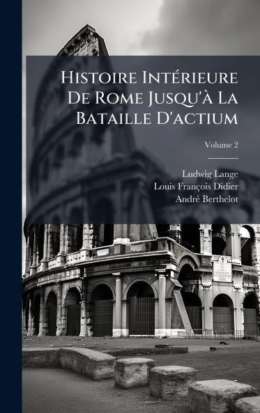 Histoire IntÃ(c)rieure De Rome Jusqu'Ã La Bataille D'actium