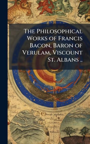 Philosophical Works of Francis Bacon Baron of Verulam Viscount St. Albans ..