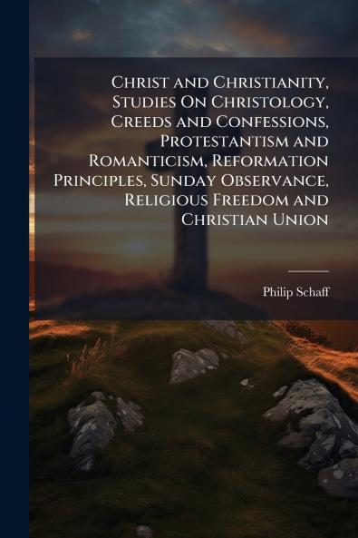 Christ and Christianity Studies On Christology Creeds and Confessions Protestantism and Romanticism Reformation Principles Sunday Observance Religious Freedom and Christian Union