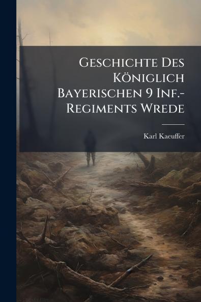 Geschichte Des Königlich Bayerischen 9 Inf.-Regiments Wrede