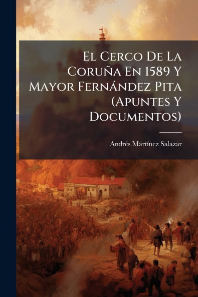 Cerco De La Coruña En 1589 Y Mayor Fernàndez Pita (Apuntes Y Documentos)