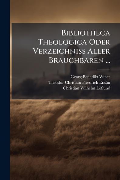 Bibliotheca Theologica Oder Verzeichniss Aller Brauchbaren ...
